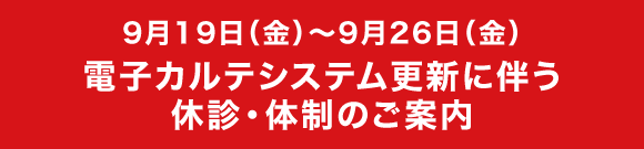 9月19日(金)~9月26日(金)電子カルテシステム更新に伴う休診・体制のご案内